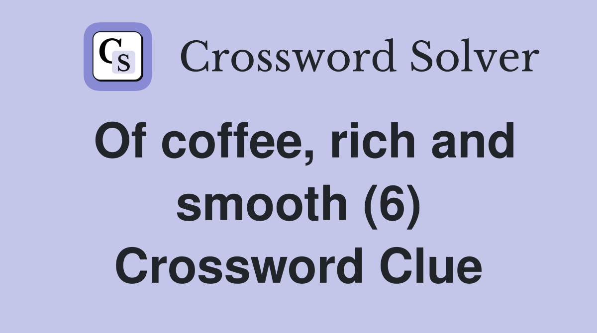 Of coffee, rich and smooth (6) Crossword Clue Answers Crossword Solver
